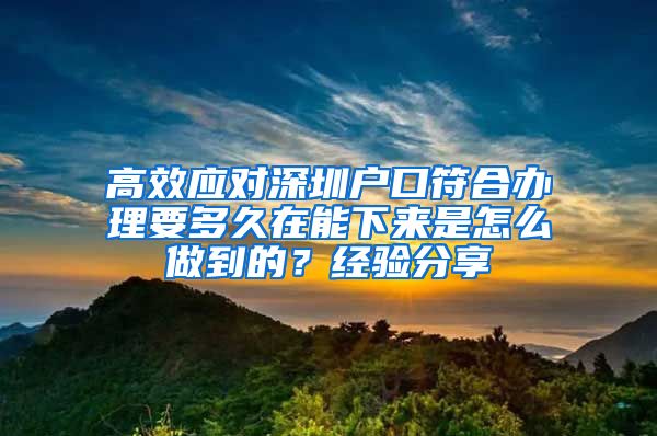 高效应对深圳户口符合办理要多久在能下来是怎么做到的？经验分享