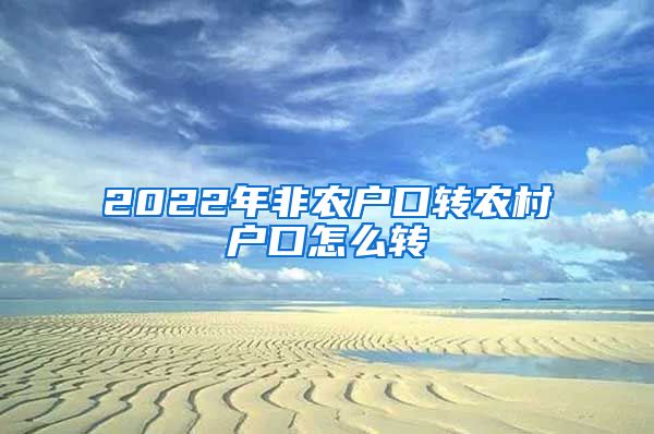 2022年非农户口转农村户口怎么转