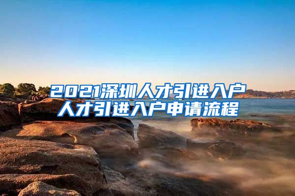 2021深圳人才引进入户人才引进入户申请流程