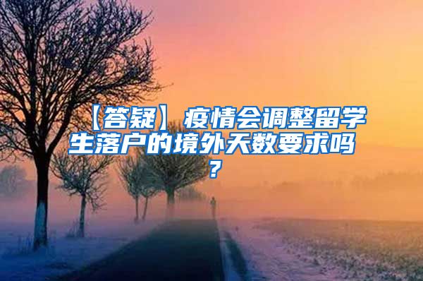 【答疑】疫情会调整留学生落户的境外天数要求吗？