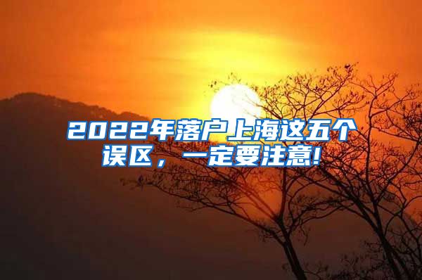 2022年落户上海这五个误区，一定要注意!