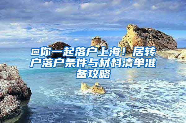 @你一起落户上海！居转户落户条件与材料清单准备攻略