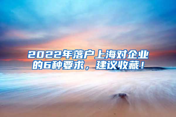 2022年落户上海对企业的6种要求，建议收藏！