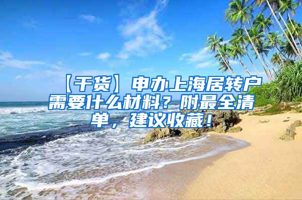 【干货】申办上海居转户需要什么材料？附最全清单，建议收藏！