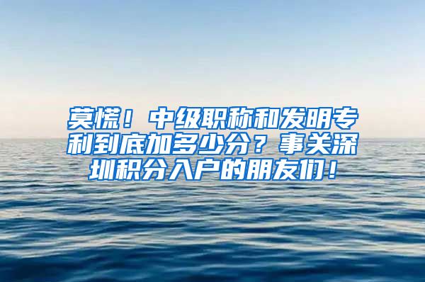 莫慌！中级职称和发明专利到底加多少分？事关深圳积分入户的朋友们！