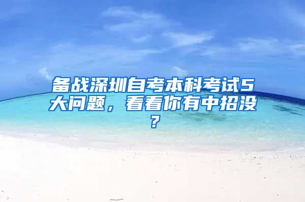 备战深圳自考本科考试5大问题，看看你有中招没？