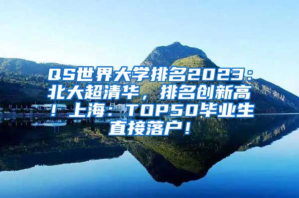 QS世界大学排名2023：北大超清华，排名创新高！上海：TOP50毕业生直接落户！