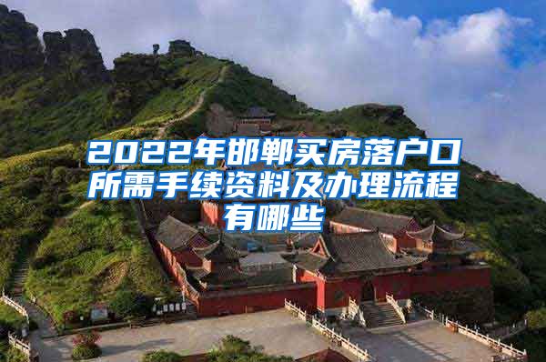 2022年邯郸买房落户口所需手续资料及办理流程有哪些