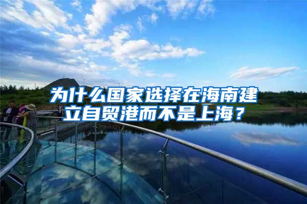 为什么国家选择在海南建立自贸港而不是上海？