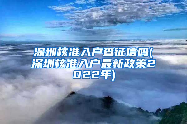 深圳核准入户查征信吗(深圳核准入户最新政策2022年)