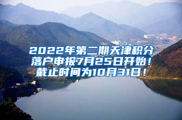 2022年第二期天津积分落户申报7月25日开始！截止时间为10月31日！