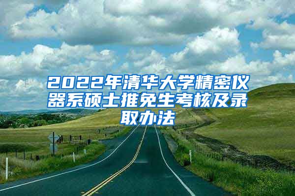 2022年清华大学精密仪器系硕士推免生考核及录取办法