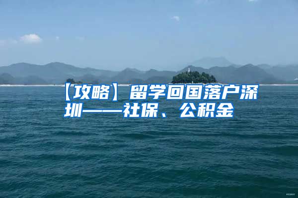 【攻略】留学回国落户深圳——社保、公积金