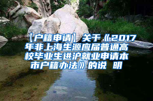 【户籍申请】关于《2017年非上海生源应届普通高校毕业生进沪就业申请本市户籍办法》的说 明