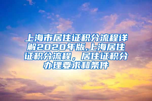 上海市居住证积分流程详解2020年版,上海居住证积分流程，居住证积分办理要求和条件