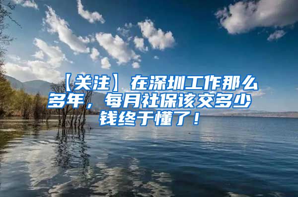 【关注】在深圳工作那么多年，每月社保该交多少钱终于懂了！