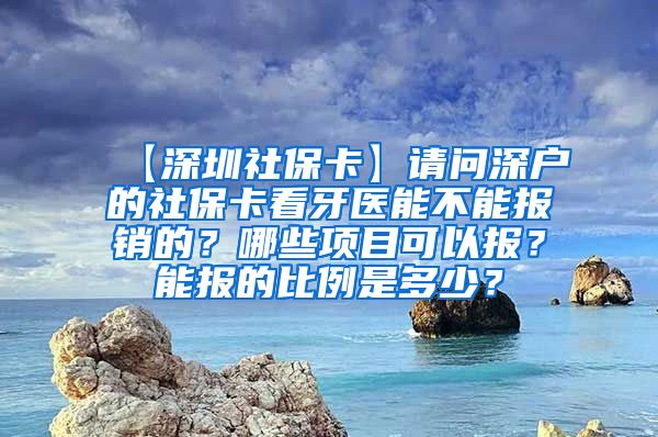 【深圳社保卡】请问深户的社保卡看牙医能不能报销的？哪些项目可以报？能报的比例是多少？