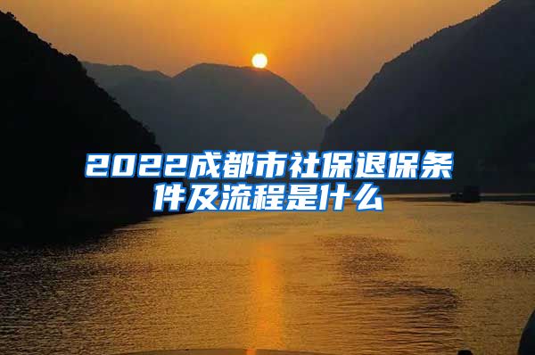 2022成都市社保退保条件及流程是什么