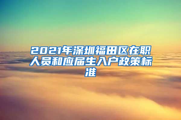 2021年深圳福田区在职人员和应届生入户政策标准