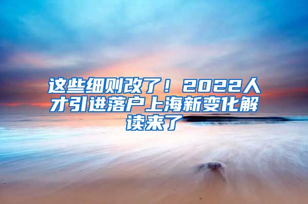 这些细则改了！2022人才引进落户上海新变化解读来了