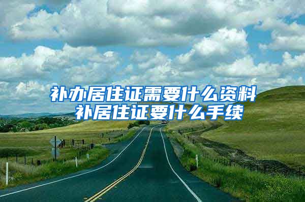 补办居住证需要什么资料 补居住证要什么手续