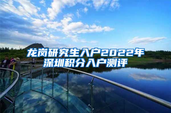 龙岗研究生入户2022年深圳积分入户测评