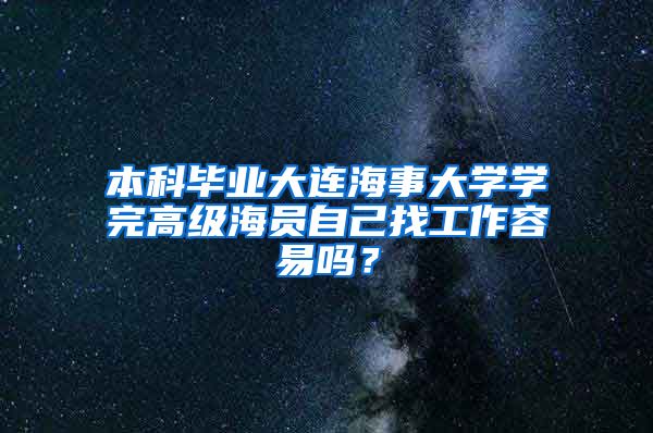 本科毕业大连海事大学学完高级海员自己找工作容易吗？