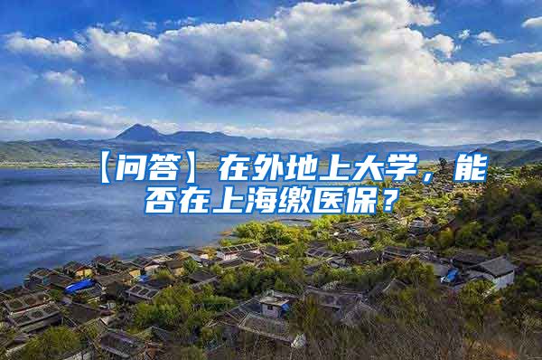 【问答】在外地上大学，能否在上海缴医保？