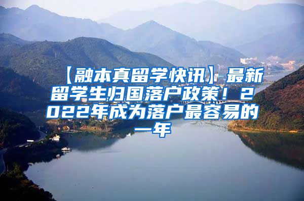 【融本真留学快讯】最新留学生归国落户政策！2022年成为落户最容易的一年