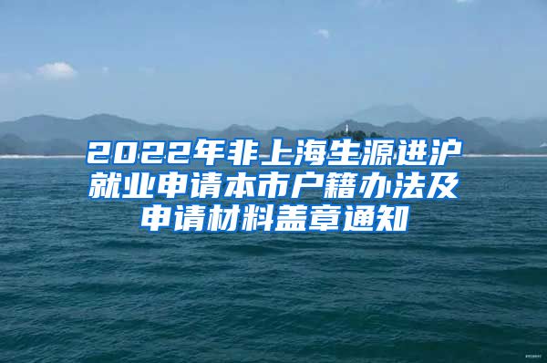 2022年非上海生源进沪就业申请本市户籍办法及申请材料盖章通知