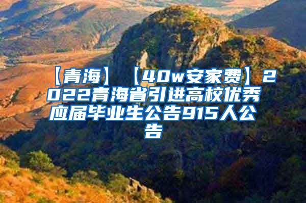 【青海】【40w安家费】2022青海省引进高校优秀应届毕业生公告915人公告