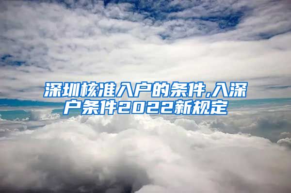 深圳核准入户的条件,入深户条件2022新规定