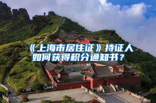 《上海市居住证》持证人如何获得积分通知书？