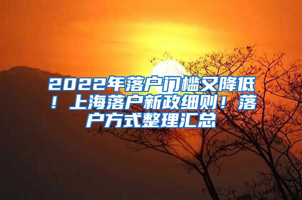 2022年落户门槛又降低！上海落户新政细则！落户方式整理汇总