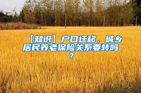 【知识】户口迁移，城乡居民养老保险关系要转吗？