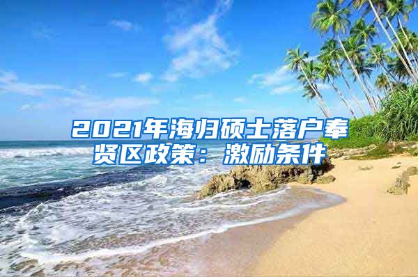 2021年海归硕士落户奉贤区政策：激励条件