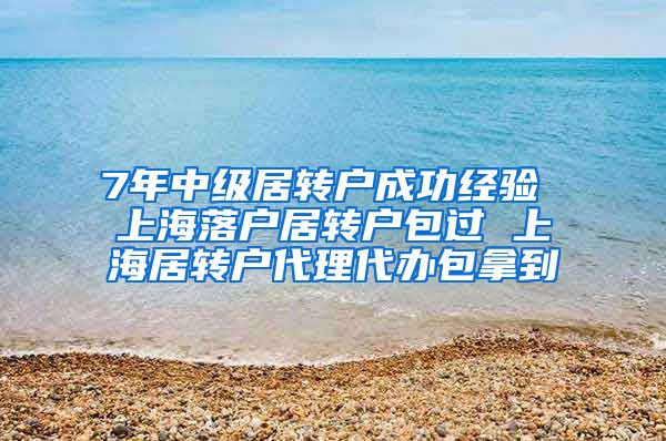 7年中级居转户成功经验 上海落户居转户包过 上海居转户代理代办包拿到