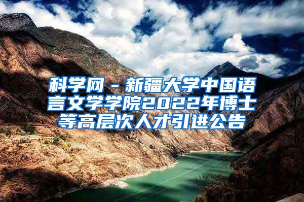 科学网－新疆大学中国语言文学学院2022年博士等高层次人才引进公告