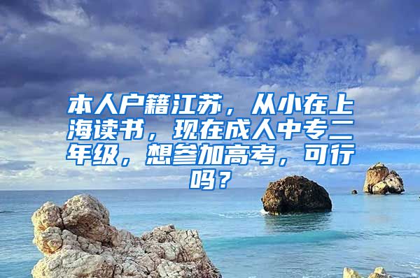 本人户籍江苏，从小在上海读书，现在成人中专二年级，想参加高考，可行吗？