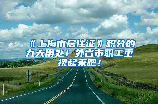 《上海市居住证》积分的九大用处！外省市职工重视起来吧！