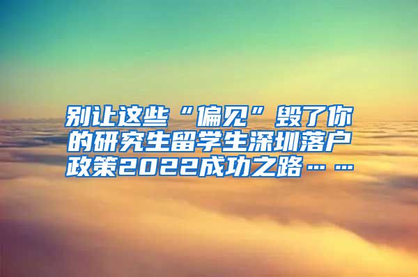 别让这些“偏见”毁了你的研究生留学生深圳落户政策2022成功之路……