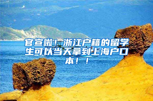 官宣啦！浙江户籍的留学生可以当天拿到上海户口本！！