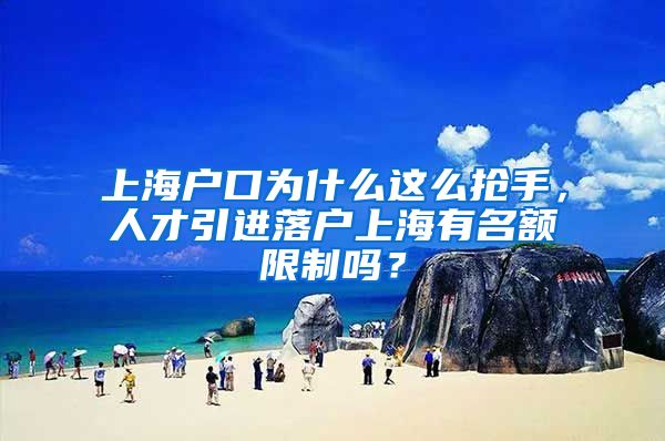 上海户口为什么这么抢手，人才引进落户上海有名额限制吗？