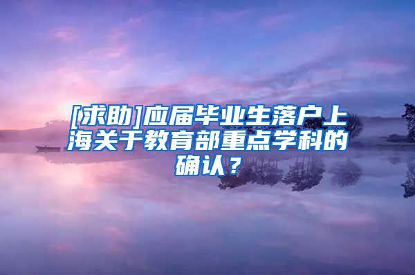 [求助]应届毕业生落户上海关于教育部重点学科的确认？