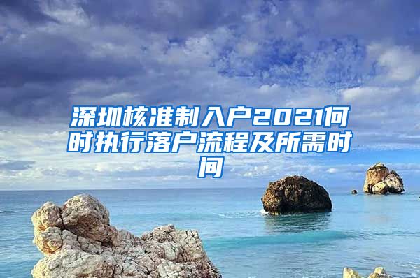 深圳核准制入户2021何时执行落户流程及所需时间