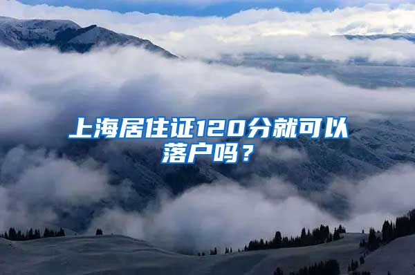 上海居住证120分就可以落户吗？