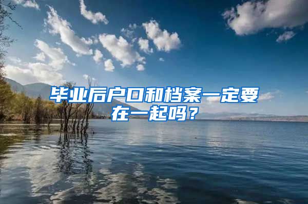 毕业后户口和档案一定要在一起吗？