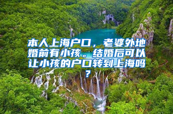 本人上海户口，老婆外地婚前有小孩。结婚后可以让小孩的户口转到上海吗？