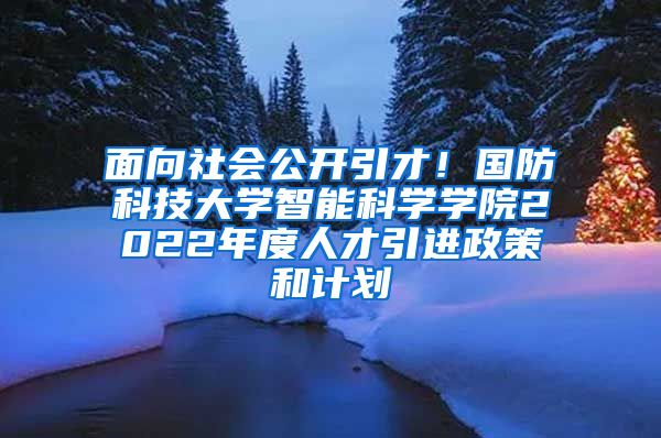 面向社会公开引才！国防科技大学智能科学学院2022年度人才引进政策和计划