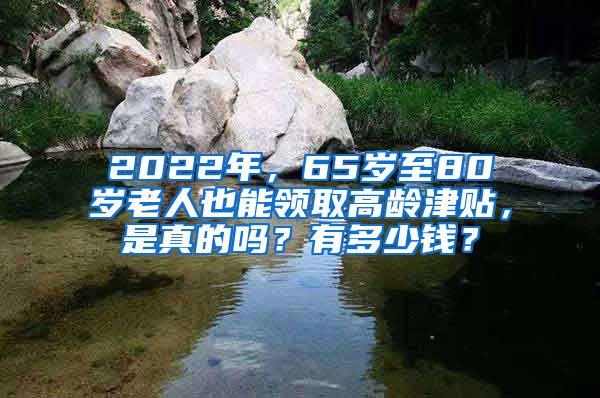 2022年，65岁至80岁老人也能领取高龄津贴，是真的吗？有多少钱？